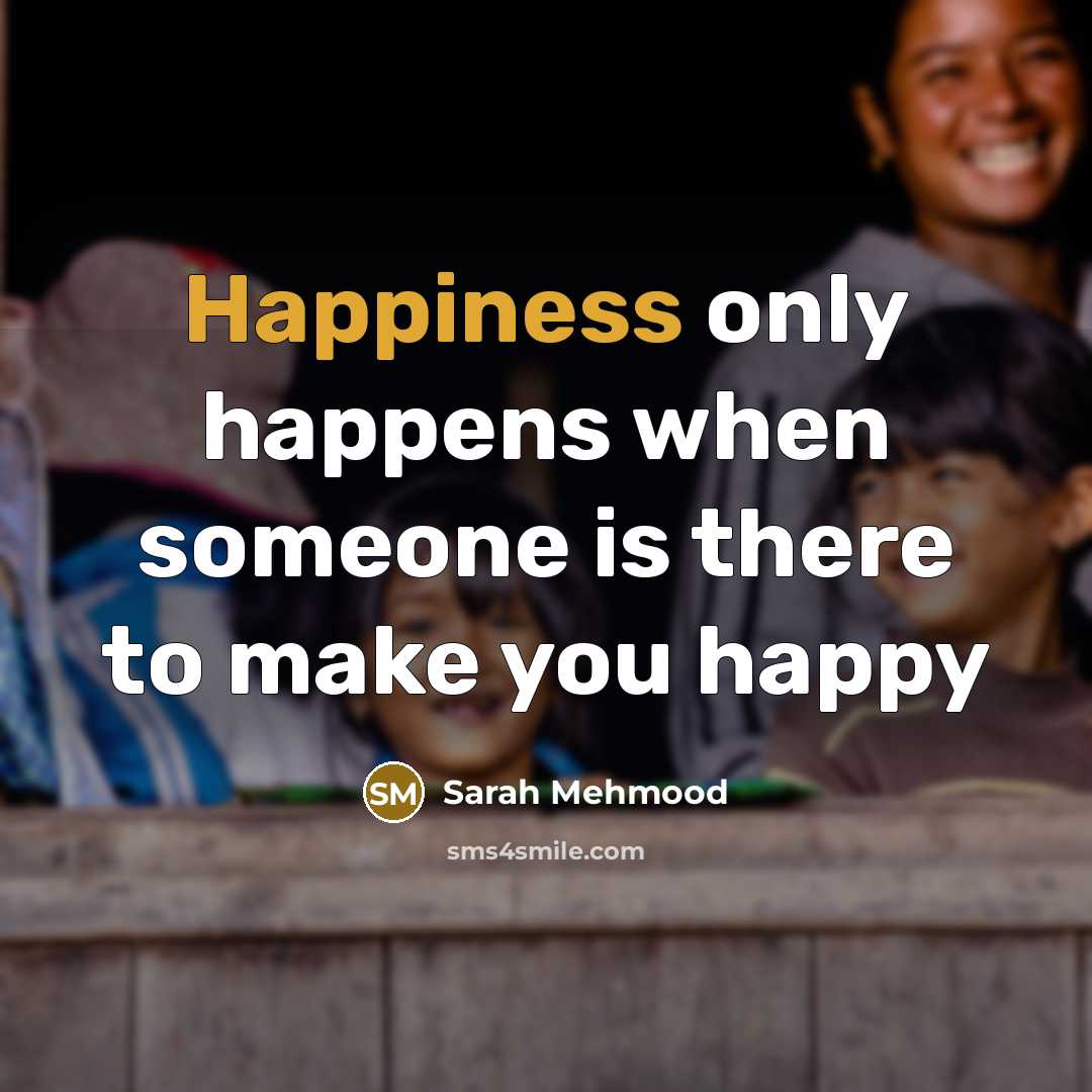 “Happiness only happens when someone is there to make you…” quote by Sarah Mehmood