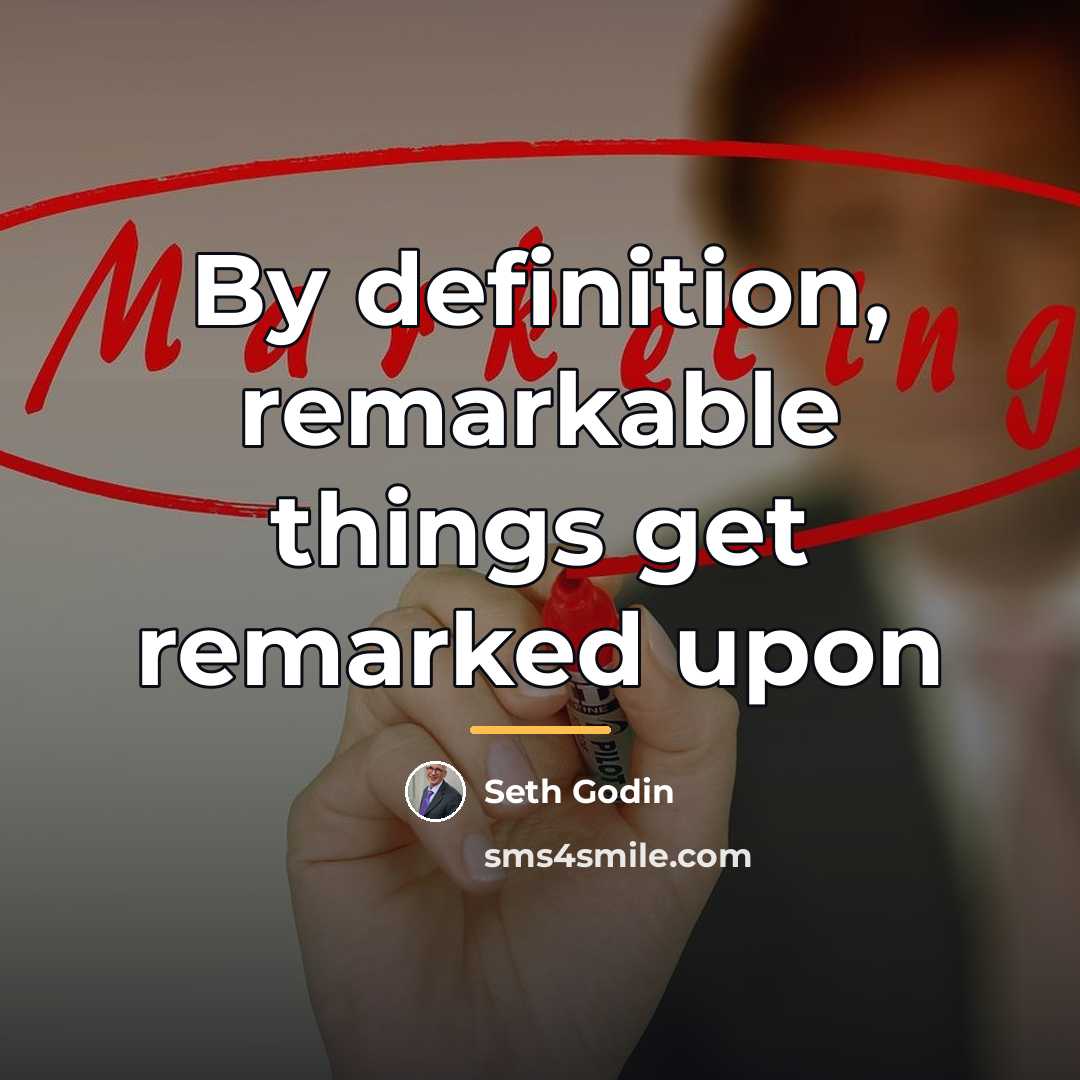 “By definition, remarkable things get remarked upon…” quote by Seth Godin