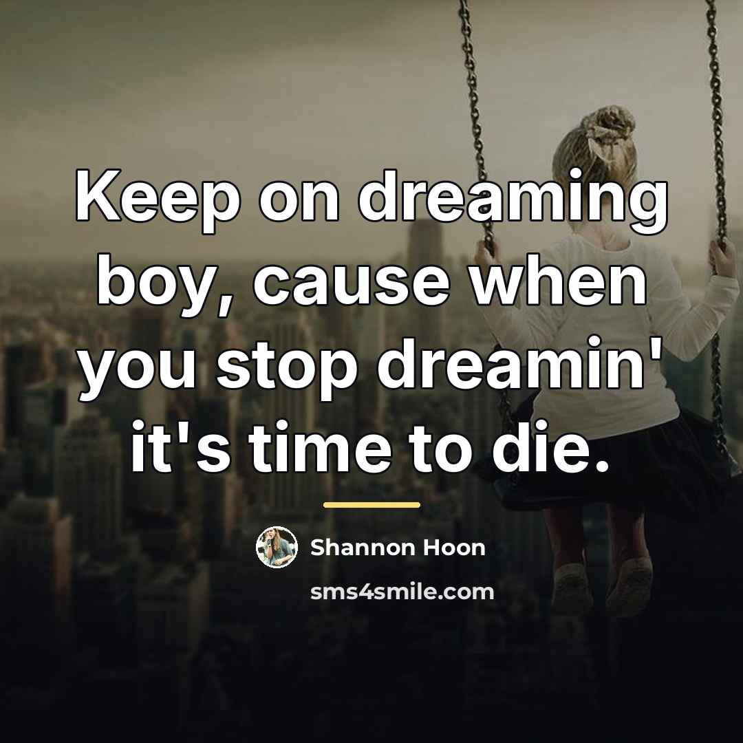 “Keep on dreaming boy, cause when you stop dreamin' it's…” quote by Shannon Hoon