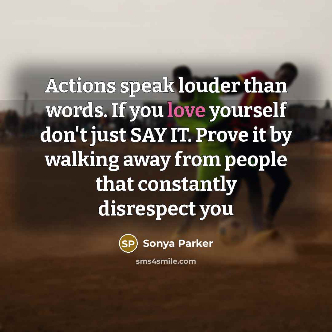 “Actions speak louder than words. If you love yourself don't…” quote by Sonya Parker