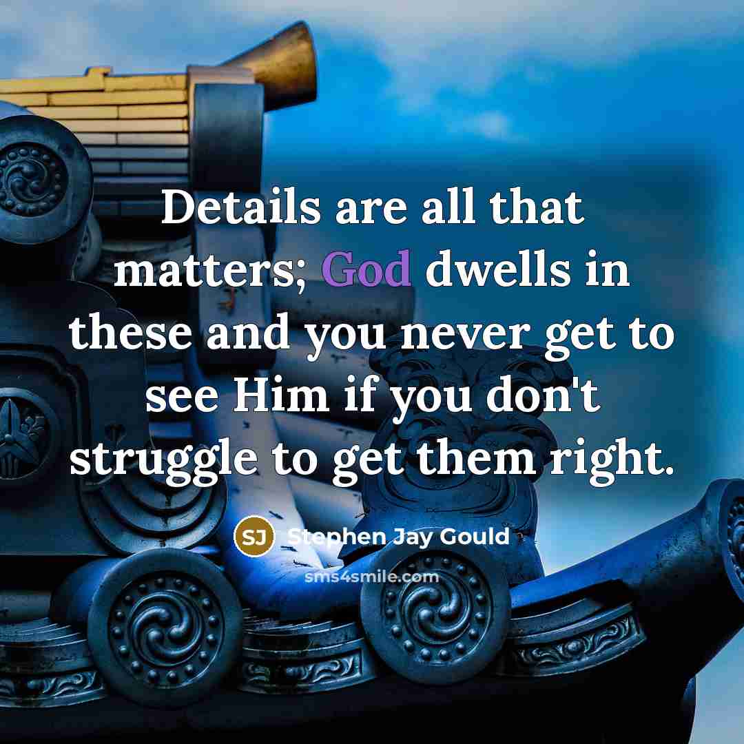 “Details are all that matters; God dwells in these and…” quote by Stephen Jay Gould