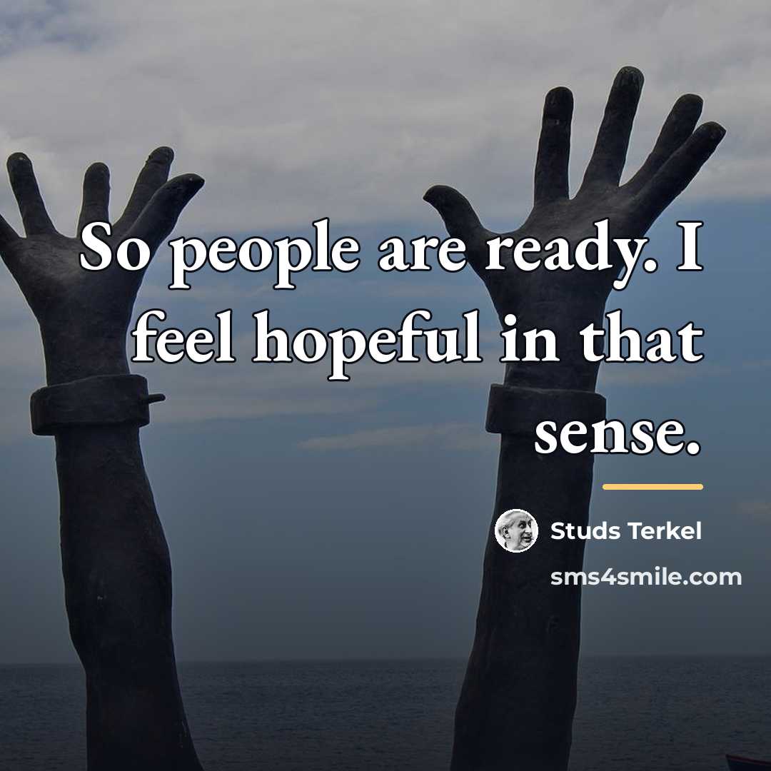 “So people are ready. I feel hopeful in that sense.…” quote by Studs Terkel