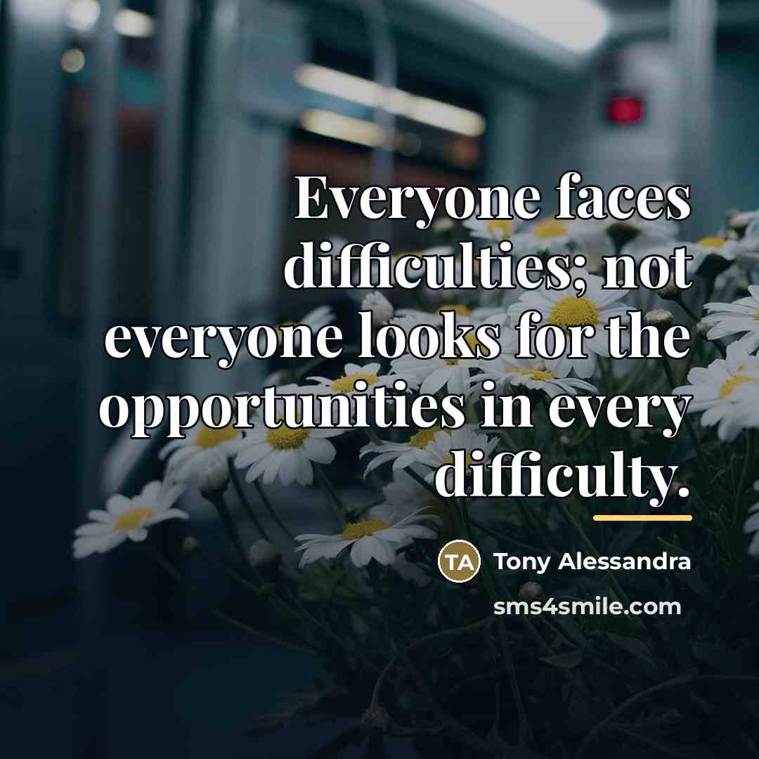 “Everyone faces difficulties; not everyone looks for the opportunities in…” quote by Tony Alessandra