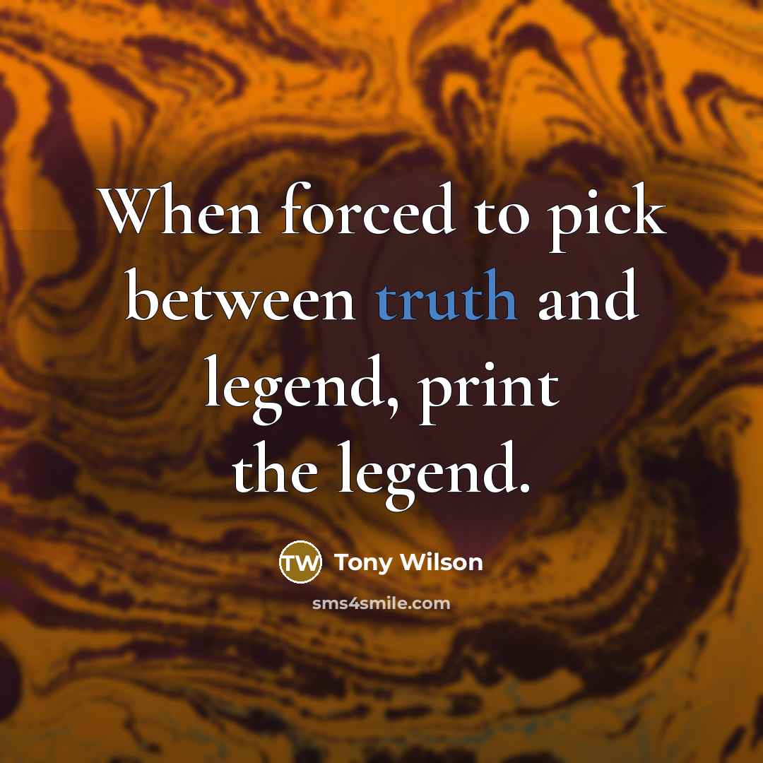 “When forced to pick between truth and legend, print the…” quote by Tony Wilson