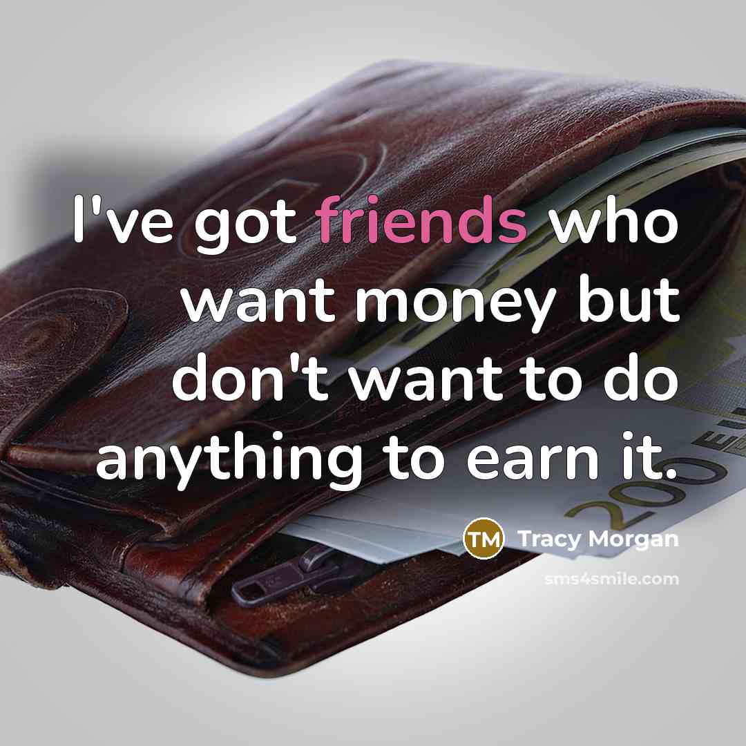 “I've got friends who want money but don't want to…” quote by Tracy Morgan