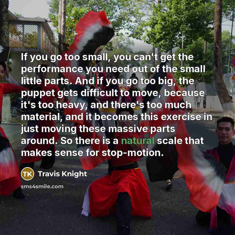 “If you go too small, you can't get the performance…” quote by Travis Knight