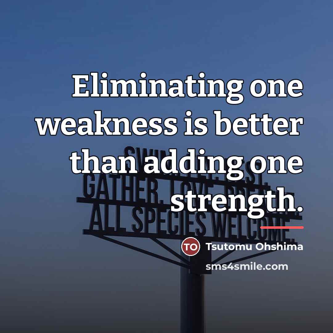 “Eliminating one weakness is better than adding one strength.…” quote by Tsutomu Ohshima