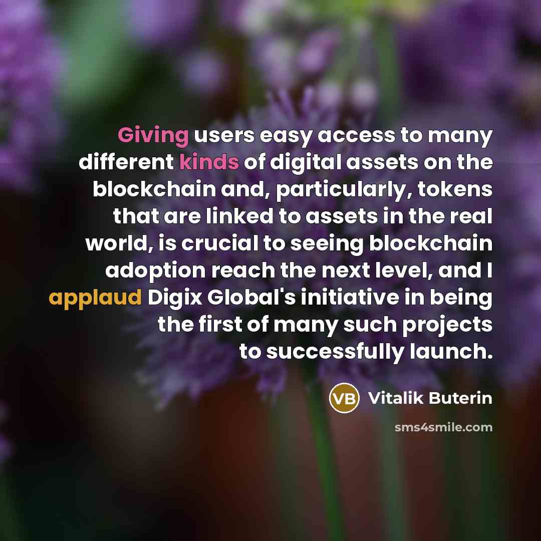 “Giving users easy access to many different kinds of digital assets on the blockchain and, particularly, tokens that are linked to assets in the real world, is crucial to seeing blockchain adoption reach the next level, and I applaud Digix Global's initiative in being the first of many such…” quote by Vitalik Buterin