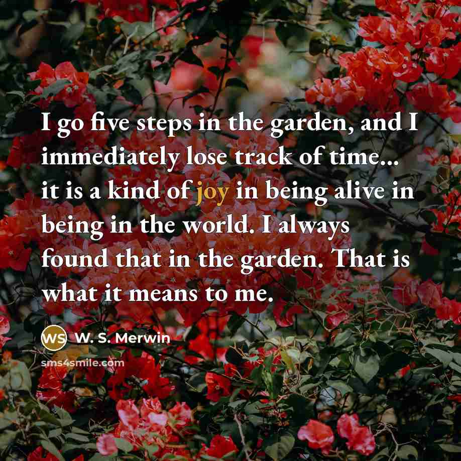 “I go five steps in the garden, and I immediately…” quote by W. S. Merwin