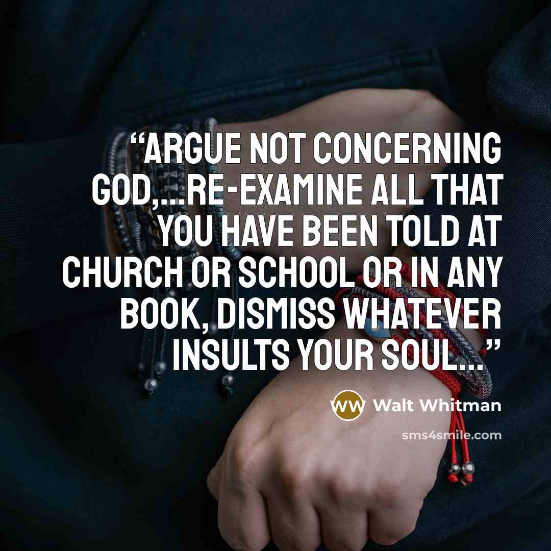“Argue not concerning God,…re-examine all that you have been told at church or school or in any book, dismiss whatever insults your soul…” quote by Walt Whitman