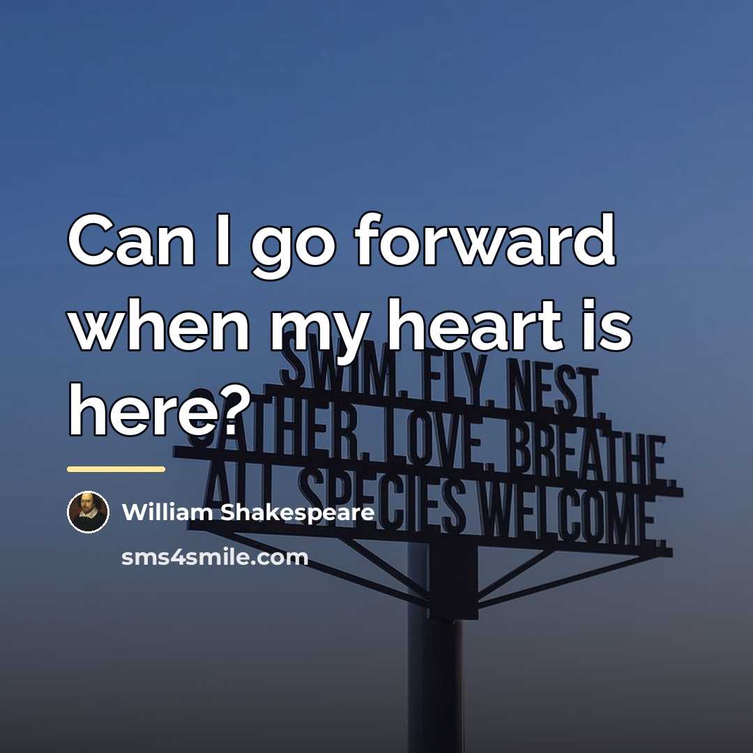 “Can I go forward when my heart is here?…” quote by William Shakespeare