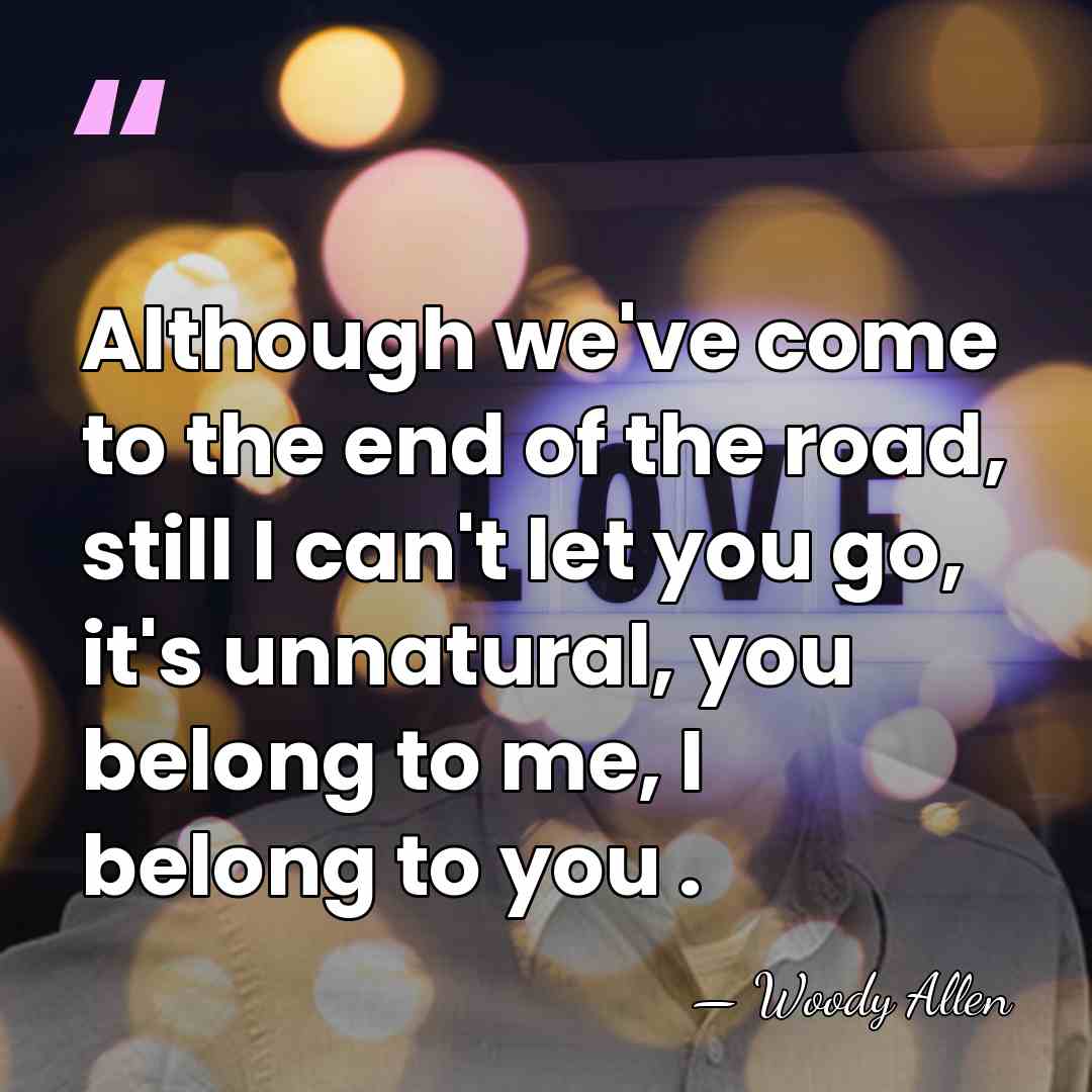 Although we've come to the end of the road, still I can't&hellip; - Woody Allen