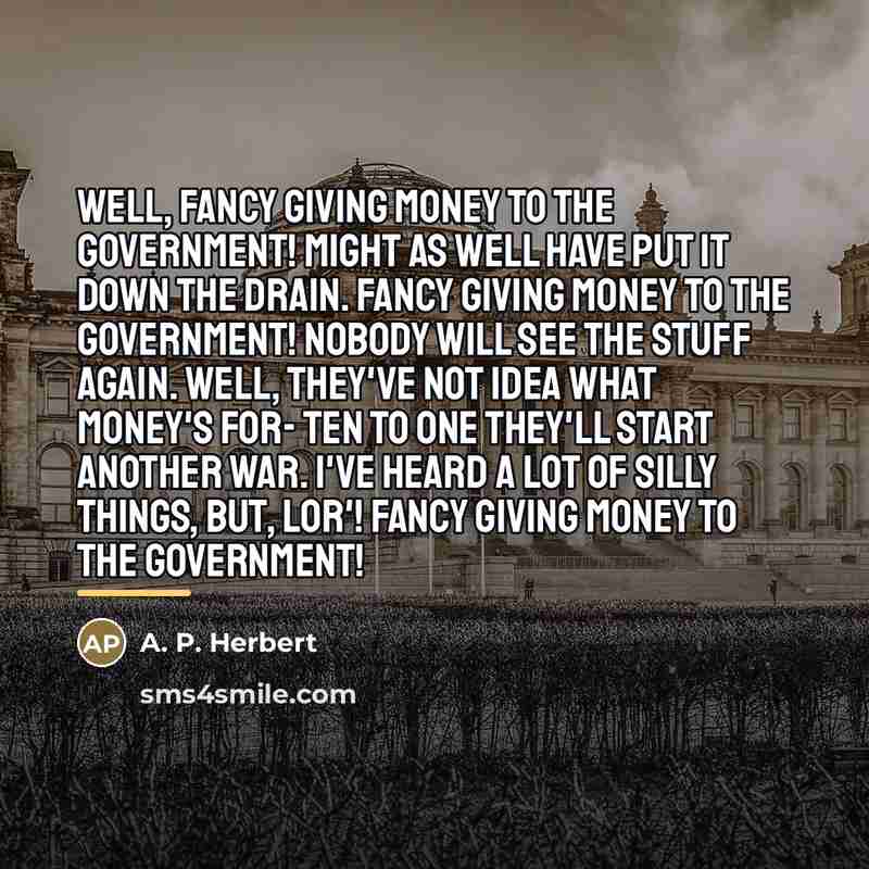“Well, fancy giving money to the Government! Might as well…” quote by A. P. Herbert