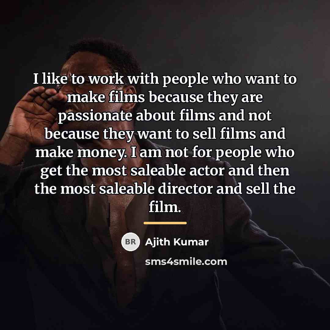 “I like to work with people who want to make…” quote by Ajith Kumar