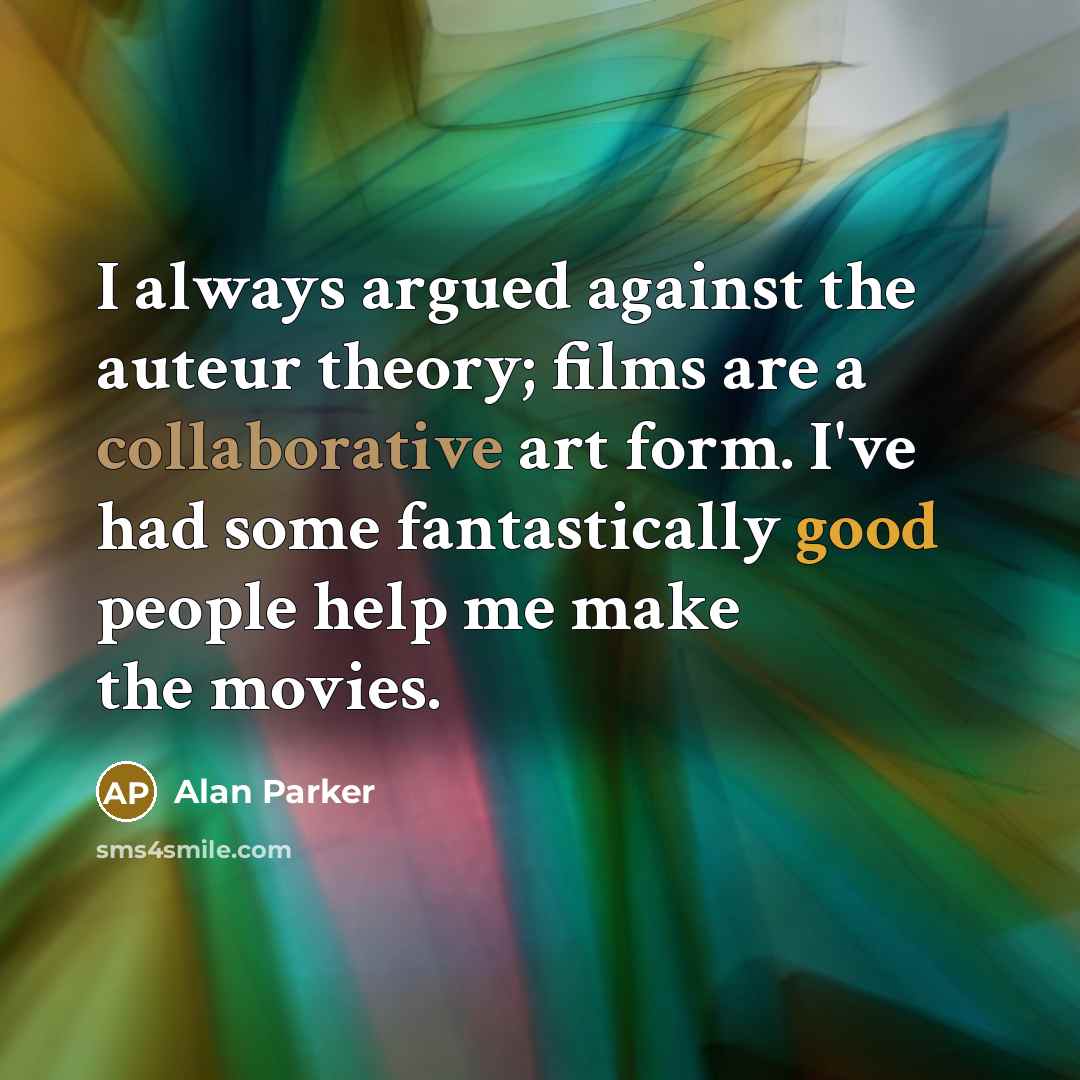 “I always argued against the auteur theory; films are a…” quote by Alan Parker
