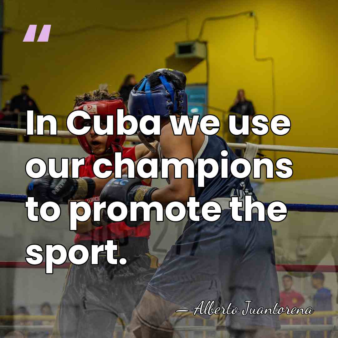 In Cuba we use our champions to promote the sport. - Alberto Juantorena
