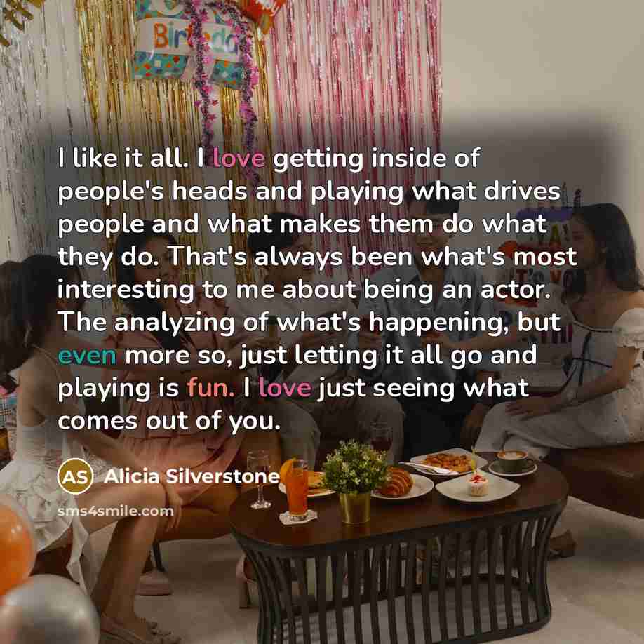 “I like it all. I love getting inside of people's…” quote by Alicia Silverstone