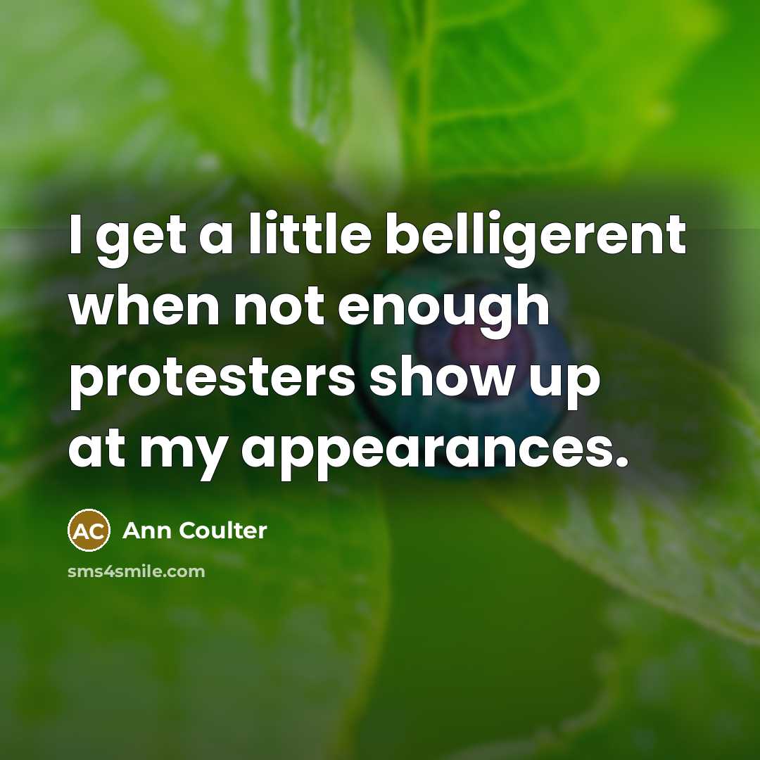 “I get a little belligerent when not enough protesters show…” quote by Ann Coulter