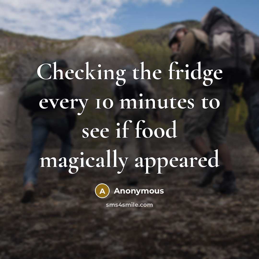 “Checking the fridge every 10 minutes to see if food…” quote by Anonymous