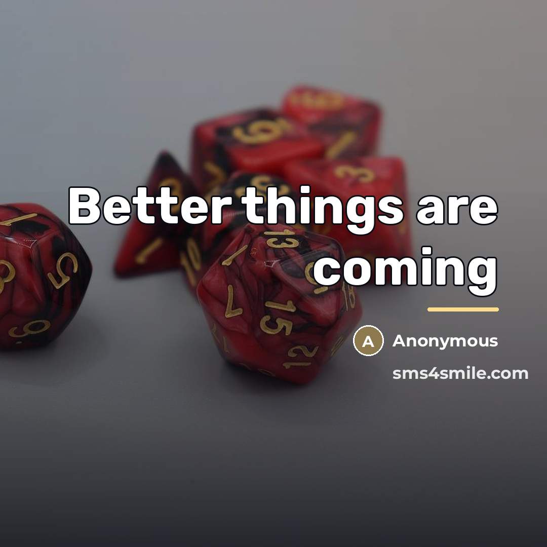 “Better things are coming…” quote by Anonymous