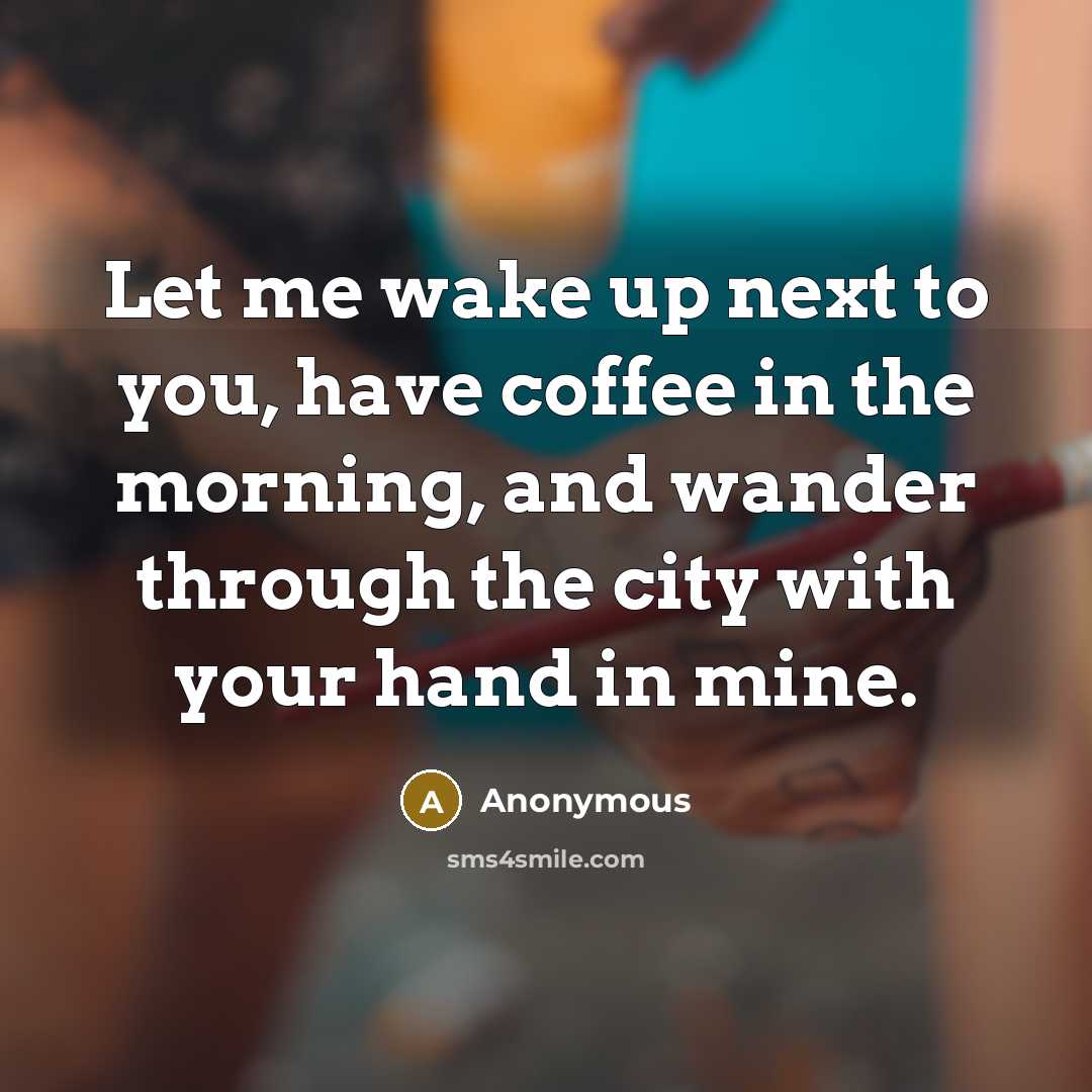 “Let me wake up next to you, have coffee in the morning, and wander through the city with your hand in mine.” quote by Anonymous
