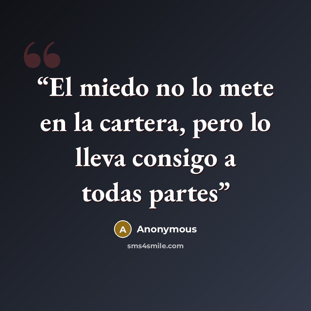 “El miedo no lo mete en la cartera, pero lo lleva consigo a todas partes” quote by Anonymous