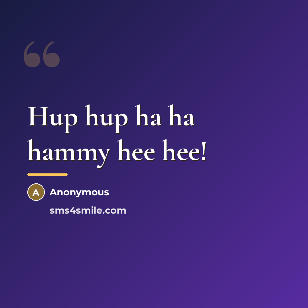 “Hup hup ha ha hammy hee hee!…” quote by Anonymous