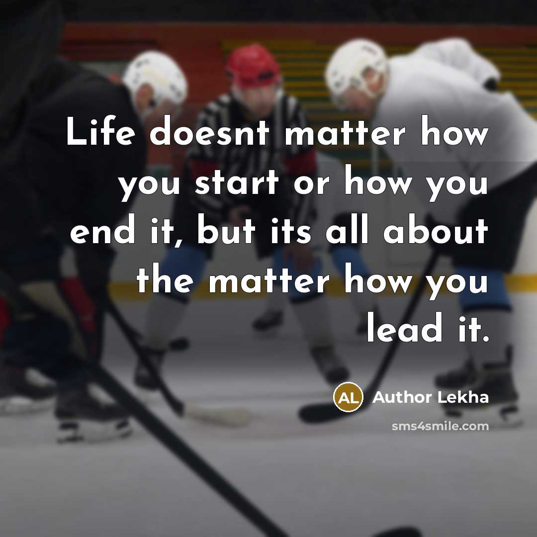 “Life doesnt matter how you start or how you end…” quote by Author Lekha
