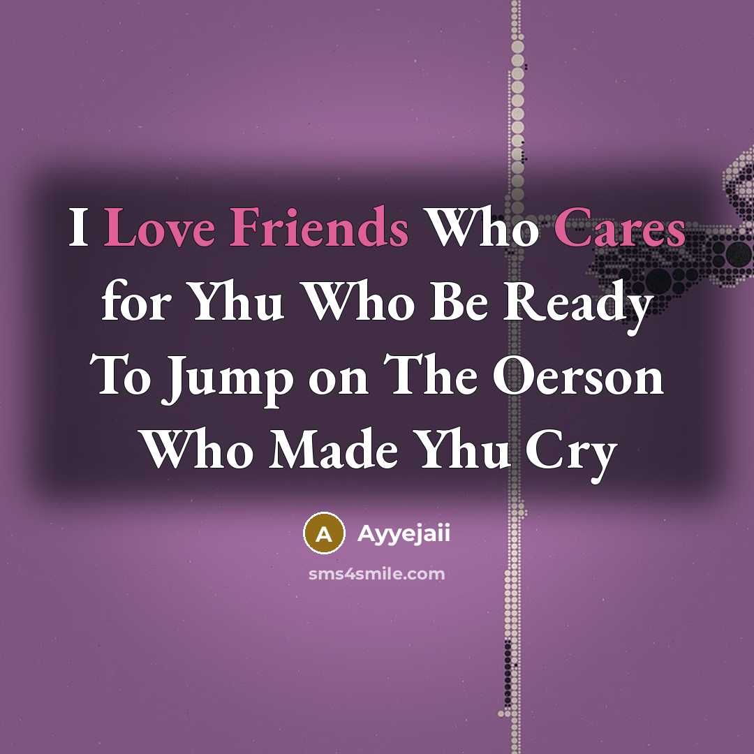 “I Love Friends Who Cares for Yhu Who Be Ready To Jump on The Oerson Who Made Yhu Cry” quote by Ayyejaii