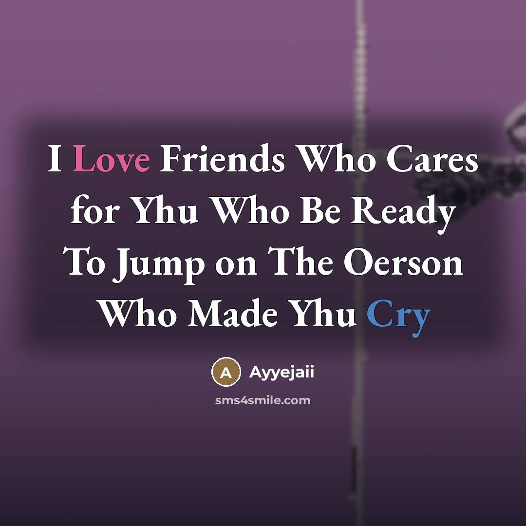 “I Love Friends Who Cares for Yhu Who Be Ready To Jump on The Oerson Who Made Yhu Cry” quote by Ayyejaii