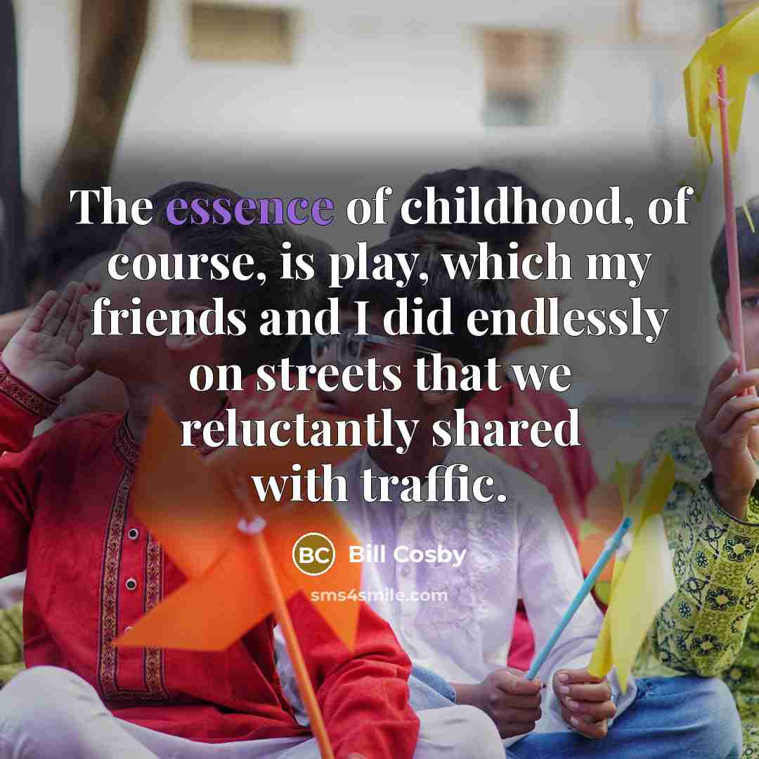 “The essence of childhood, of course, is play, which my…” quote by Bill Cosby