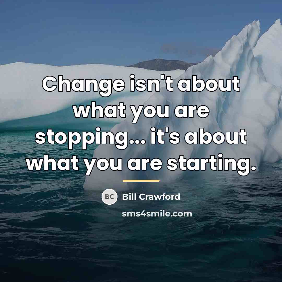 “Change isn't about what you are stopping... it's about what…” quote by Bill Crawford