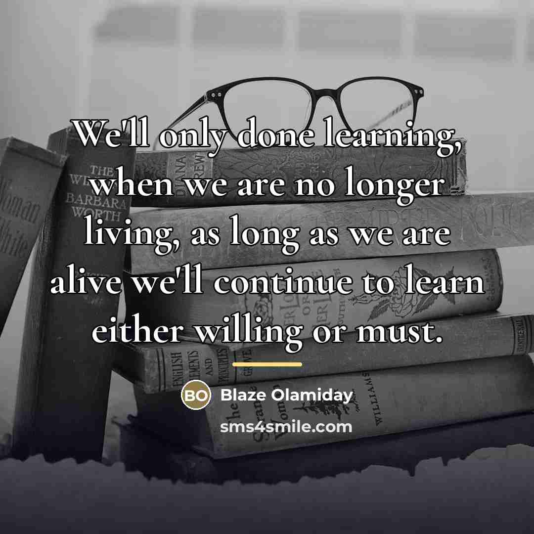 “We'll only done learning, when we are no longer living,…” quote by Blaze Olamiday