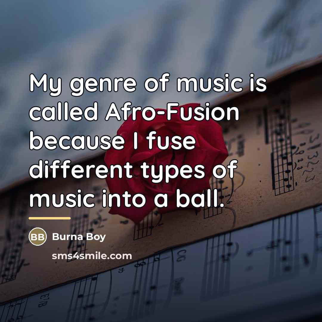 “My genre of music is called Afro-Fusion because I fuse…” quote by Burna Boy