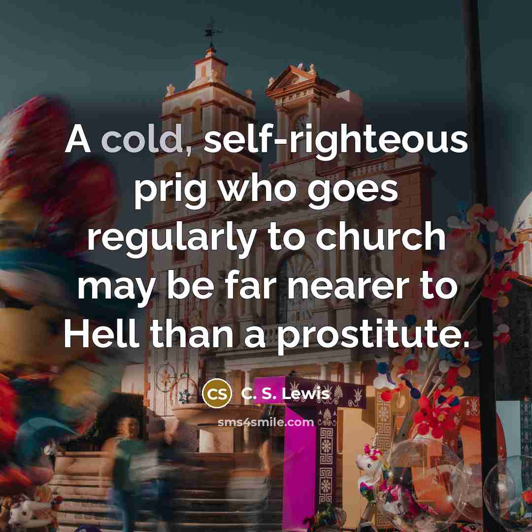 “A cold, self-righteous prig who goes regularly to church may…” quote by C. S. Lewis