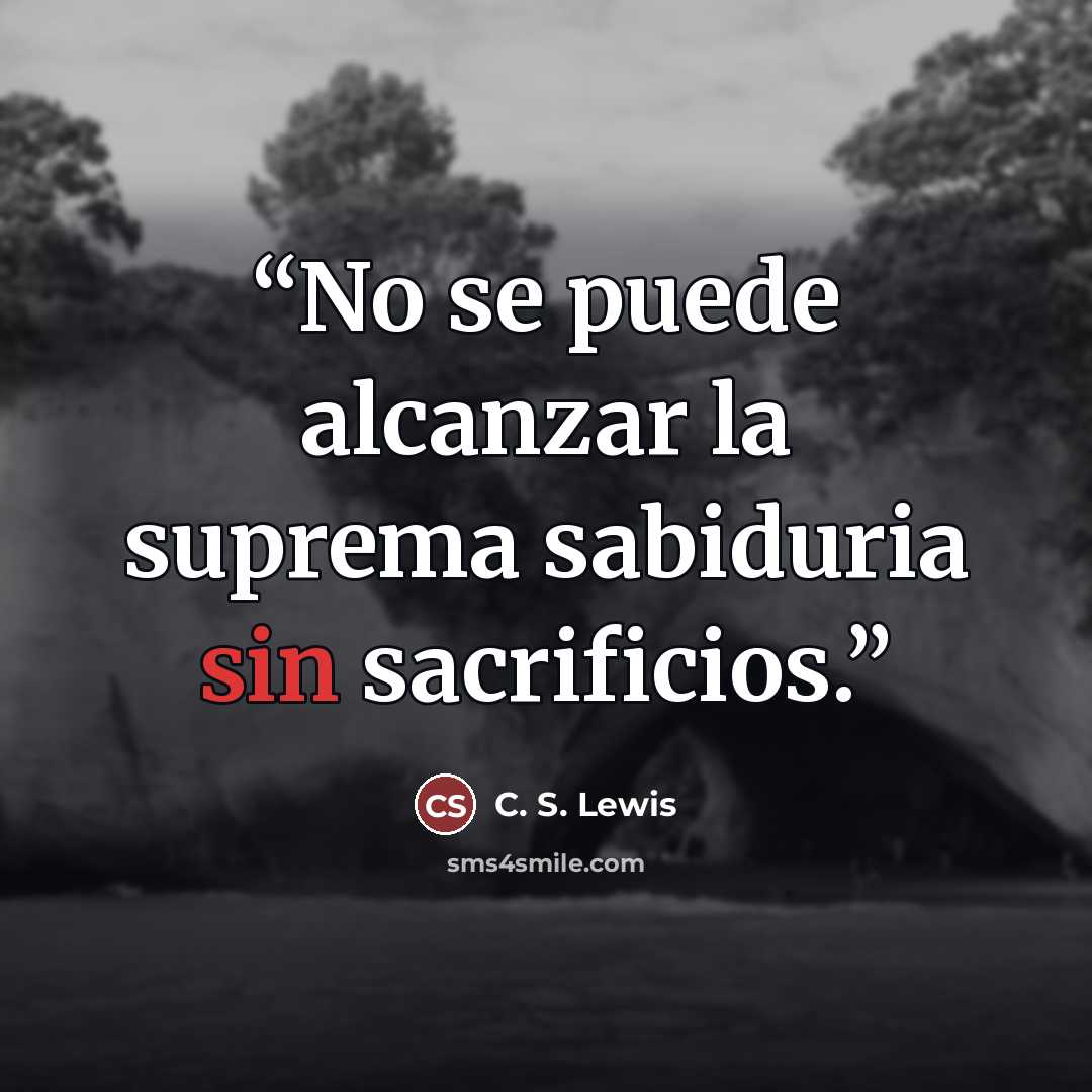 “No se puede alcanzar la suprema sabiduria sin sacrificios.” quote by C. S. LEWIS
