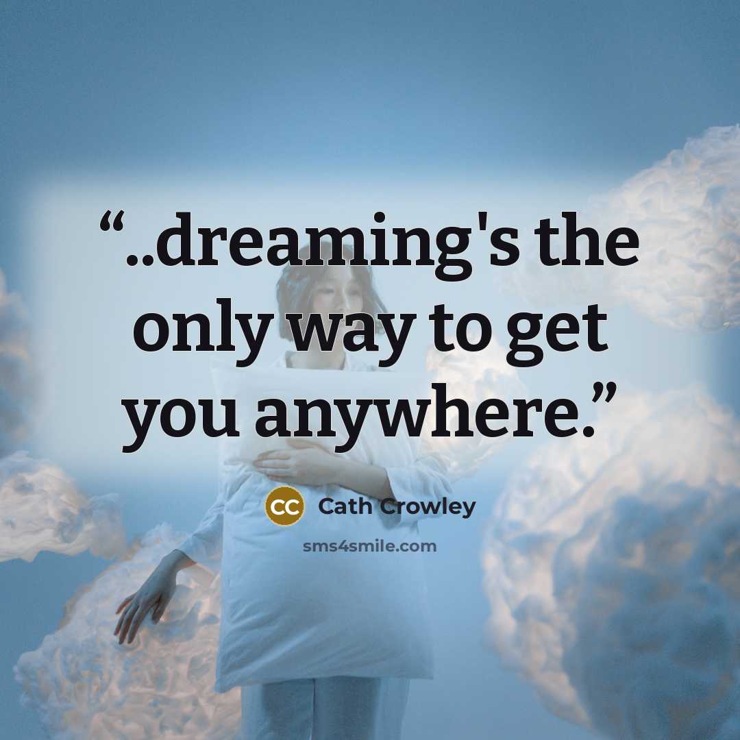 “..dreaming's the only way to get you anywhere.” quote by Cath Crowley