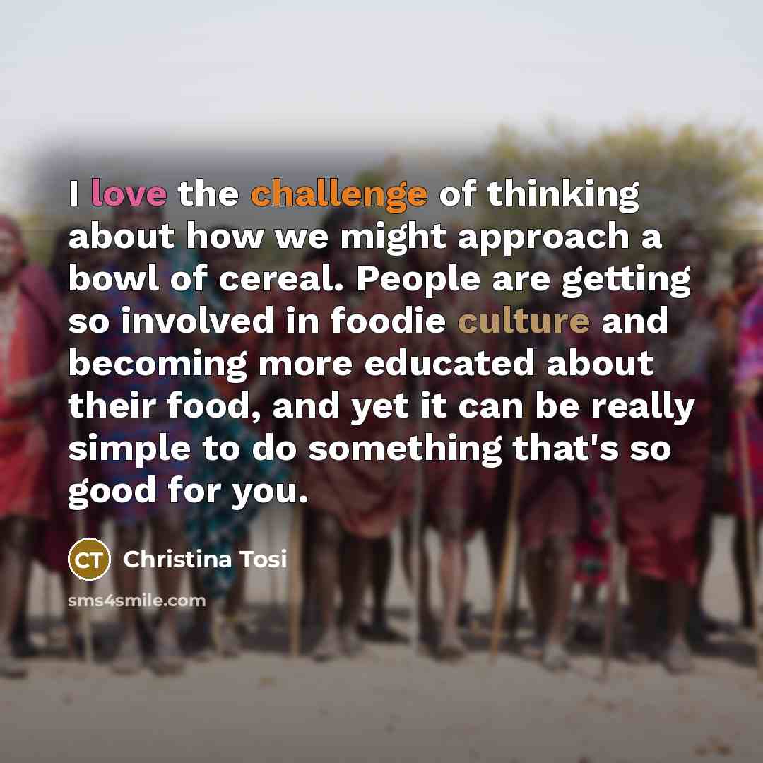 “I love the challenge of thinking about how we might approach a bowl of cereal. People are getting so involved in foodie culture and becoming more educated about their food, and yet it can be really simple to do something that's so good for you.” quote by Christina Tosi