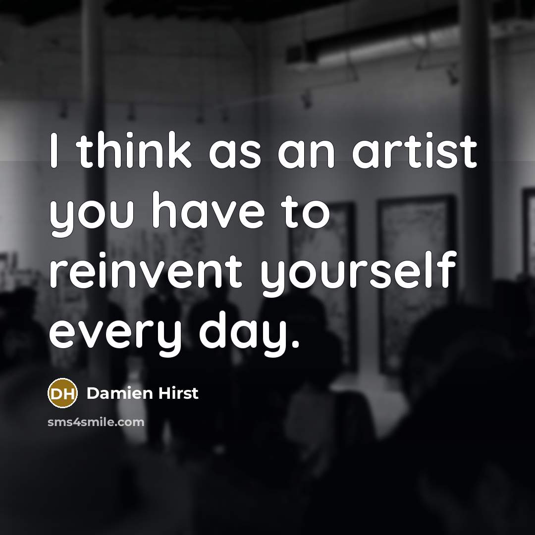 “I think as an artist you have to reinvent yourself…” quote by Damien Hirst