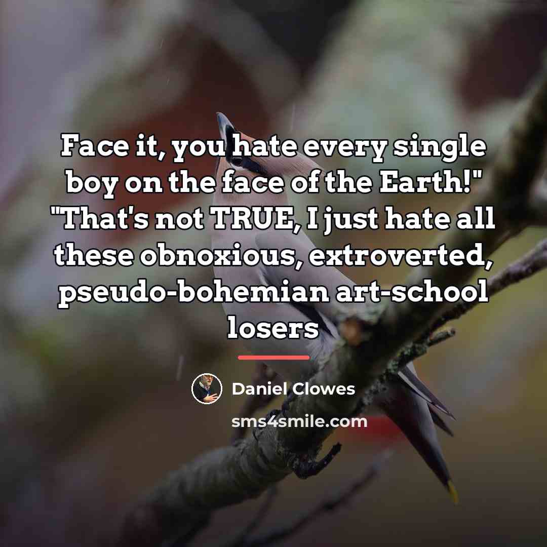 “Face it, you hate every single boy on the face…” quote by Daniel Clowes