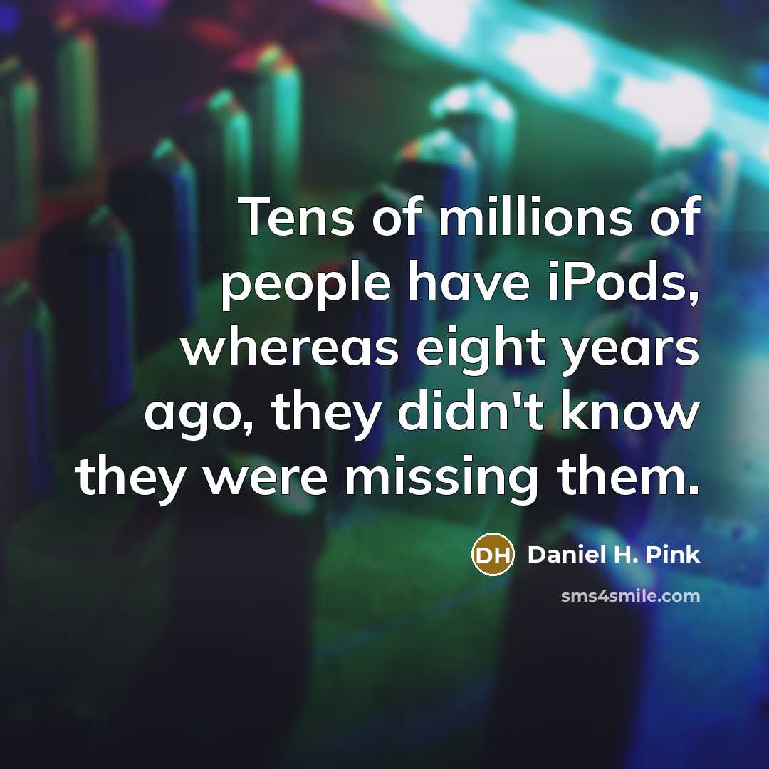 “Tens of millions of people have iPods, whereas eight years…” quote by Daniel H. Pink