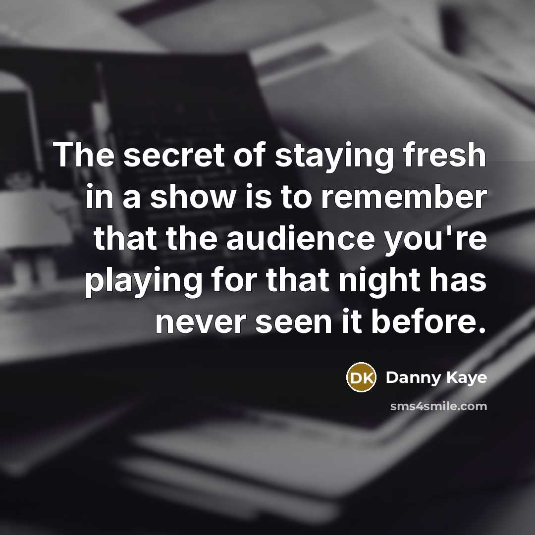 “The secret of staying fresh in a show is to…” quote by Danny Kaye