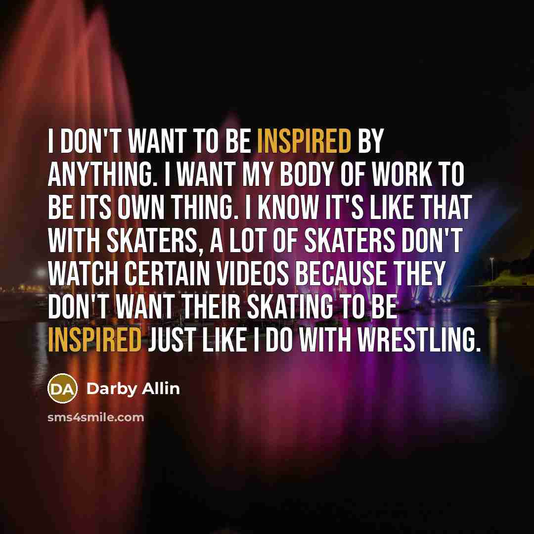 “I don't want to be inspired by anything. I want…” quote by Darby Allin