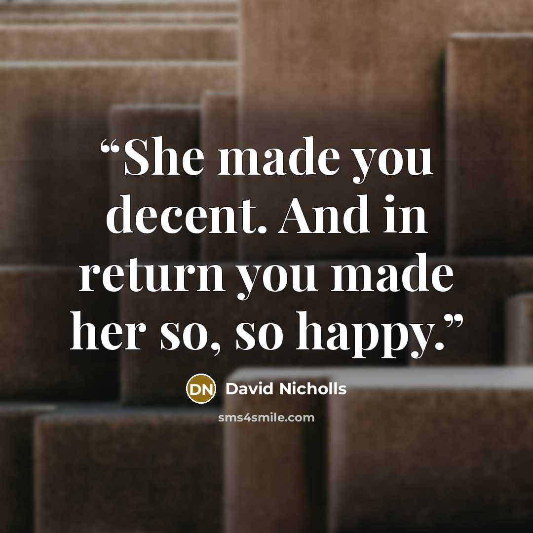 “She made you decent. And in return you made her so, so happy.” quote by David Nicholls