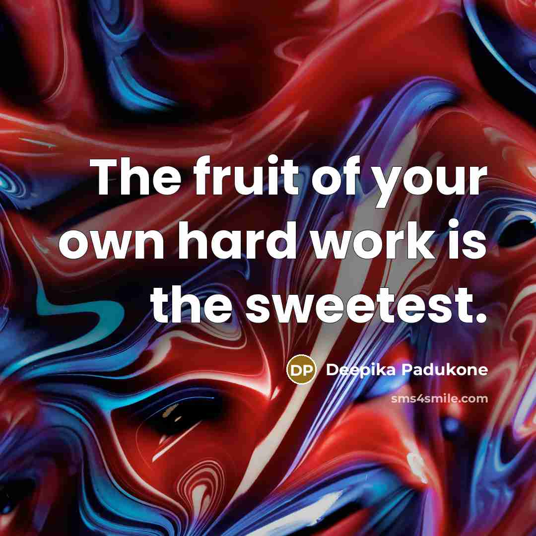 “The fruit of your own hard work is the sweetest.…” quote by Deepika Padukone
