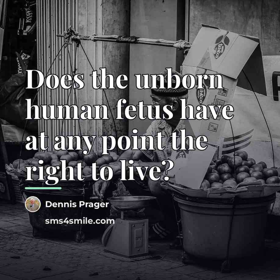 “Does the unborn human fetus have at any point the…” quote by Dennis Prager