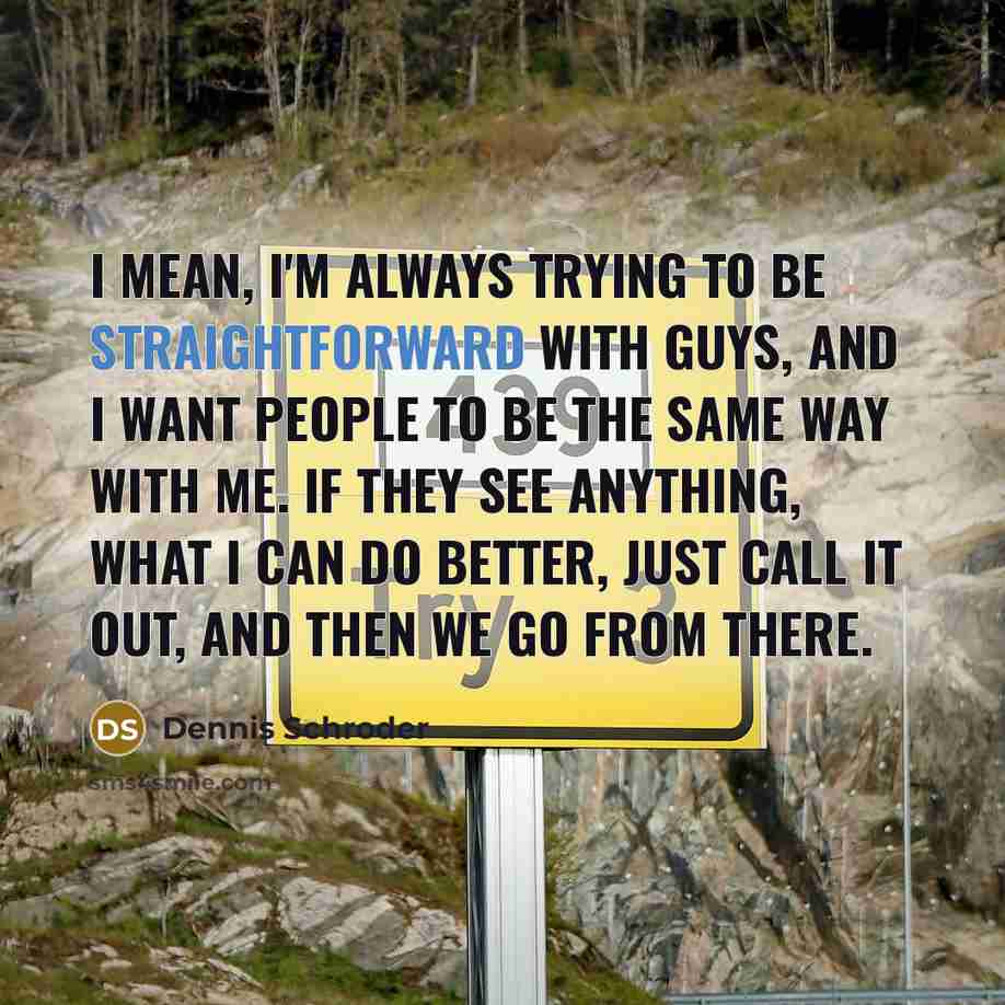 “I mean, I'm always trying to be straightforward with guys,…” quote by Dennis Schroder
