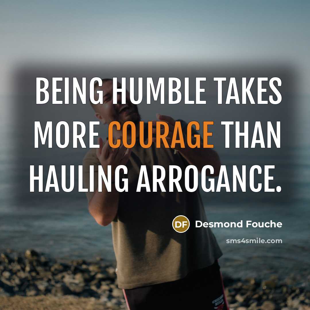 “Being humble takes more courage than hauling arrogance.…” quote by Desmond Fouche