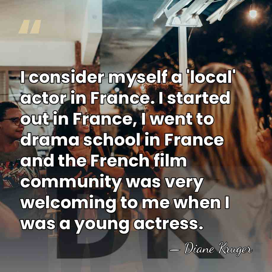 I consider myself a 'local' actor in France. I started out in&hellip; - Diane Kruger