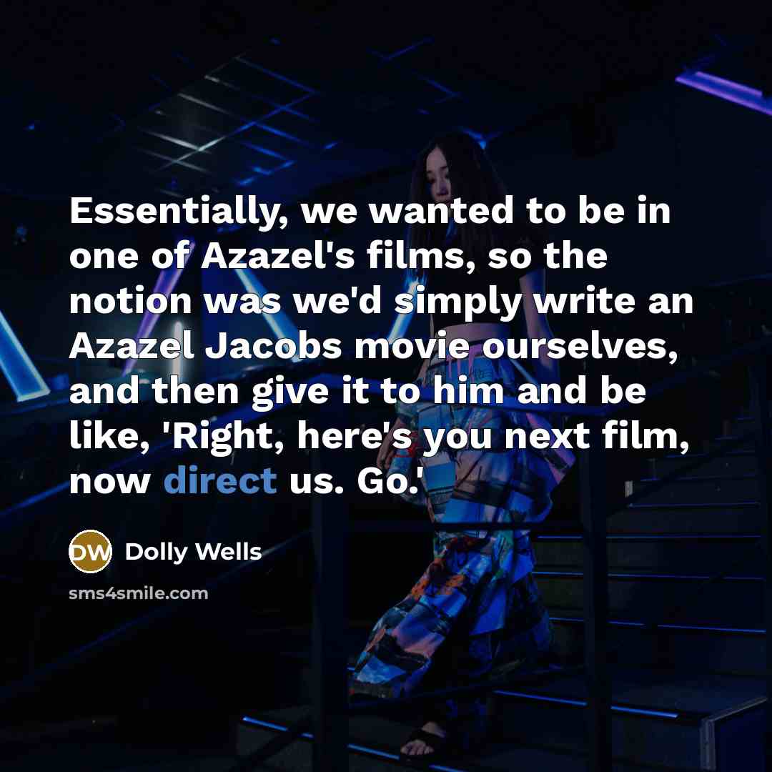 “Essentially, we wanted to be in one of Azazel's films,…” quote by Dolly Wells